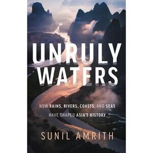 Unruly Waters: How Rains, Rivers, Coasts, and Seas Have Shaped Asia's History --
